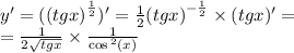 y '= ( {(tgx)}^{ \frac{1}{2} } )' = \frac{1}{2} {(tgx)}^{ - \frac{1}{2} } \times (tgx) '= \\ = \frac{1}{2 \sqrt{tgx} } \times \frac{1}{ \cos {}^{2} (x) }