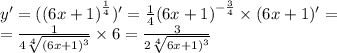 y '= ( {(6x + 1)}^{ \frac{1}{4} } )' = \frac{1}{4} {(6x + 1)}^{ - \frac{3}{4} } \times (6x + 1) '= \\ = \frac{1}{4 \sqrt[4]{ {(6x + 1)}^{3} } } \times 6 = \frac{3}{2 \sqrt[4]{ {6x + 1)}^{3} } }