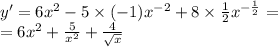 y' = 6 {x}^{2} - 5 \times ( - 1) {x}^{ - 2} + 8 \times \frac{1}{2} {x}^{ - \frac{1}{2} } = \\ = 6 {x}^{2} + \frac{5}{ {x}^{2} } + \frac{4}{ \sqrt{x} }