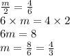 \frac{m}{2} = \frac{4}{6} \\ 6 \times m = 4 \times 2 \\ 6m = 8 \\ m = \frac{8}{6} = \frac{4}{3}