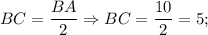 BC=\dfrac{BA}{2} \Rightarrow BC=\dfrac{10}{2}=5;