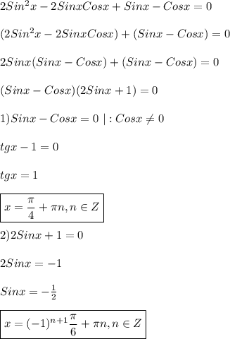 2Sin^{2}x-2SinxCosx+Sinx-Cosx=0\\\\(2Sin^{2}x-2SinxCosx)+(Sinx-Cosx)=0\\\\2Sinx(Sinx-Cosx)+(Sinx-Cosx)=0\\\\(Sinx-Cosx)(2Sinx+1)=0\\\\1)Sinx-Cosx=0 \ |:Cosx\neq 0\\\\tgx-1=0\\\\tgx=1\\\\\boxed{x=\frac{\pi }{4}+\pi n,n\in Z}\\\\2)2Sinx+1=0\\\\2Sinx=-1\\\\Sinx=-\frac{1}{2}\\\\\boxed{x=(-1)^{n+1}\frac{\pi }{6}+\pi n,n\in Z}