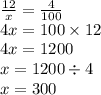 \frac{12}{x} = \frac{4}{100} \\ 4x = 100 \times 12 \\ 4x = 1200 \\ x = 1200 \div 4 \\ x = 300
