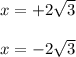 x = + 2 \sqrt{3 } \\ \\ x = -2 \sqrt{3}