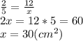 \frac{2}{5} = \frac{12}{x}\\2x = 12 * 5 = 60\\x = 30(cm^{2})