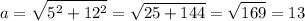 \displaystyle a=\sqrt{5^2+12^2}=\sqrt{25+144}=\sqrt{169}=13