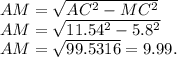AM = \sqrt{AC^2-MC^2}\\AM = \sqrt{11.54^2-5.8^2}\\AM = \sqrt{99.5316} = 9.99.