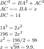 \displaystyle\\BC^2 = BA^2+AC^2\\AC == BA = x\\BC = 14\\\\14^2 = 2x^2\\196 = 2x^2\\x^2 = 196/2 = 98\\x = \sqrt{98} = 9.9.