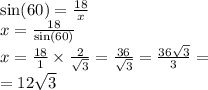 \sin(60) = \frac{18}{x} \\ x = \frac{18}{ \sin(60) } \\ x = \frac{18}{1} \times \frac{2}{ \sqrt{3} } = \frac{36}{ \sqrt{3} } = \frac{36 \sqrt{3} }{3} = \\ = 12 \sqrt{3}