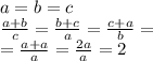 a = b = c \\ \frac{a+b}{c} = \frac{b + c}{a} = \frac{c + a}{b} = \\ = \frac{a + a}{a} = \frac{2a}{a} = 2