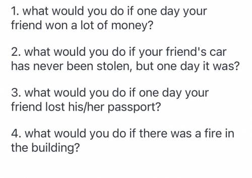 You ask a friend questions. Use “What would you do if…?” and the Second Conditional. 1. Maybe one da