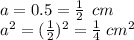 a = 0.5 = \frac{1}{2} \: \: cm \\ {a}^{2} = ( \frac{1}{2} )^{2} = \frac{1}{4} \: cm^{2}