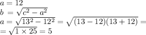 a = 12 \\ b \: = \sqrt{ {c}^{2} - {a}^{2} } \\ a = \sqrt{13 {}^{2} - 12 {}^{2} } = \sqrt{(13 - 12)(13 + 12)} = \\ = \sqrt{1 \times 25 } = 5