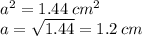 {a}^{2} = 1.44 \: cm ^{2} \\ a = \sqrt{1.44} = 1.2 \: cm