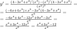 y' = \frac{(4 - 3 {x}^{2} + {x}^{4})'( {x}^{3} ) - ( {x}^{3} )'(4 - 3 {x}^{2} + {x}^{4} ) }{ {( {x}^{3} )}^{2} } = \\ = \frac{( - 6x + 4 {x}^{3}) \times {x}^{3} - 3 {x}^{2}(4 - 3 {x}^{2} + {x}^{4}) }{ {x}^{6} } = \\ = \frac{ - 6 {x}^{4} + 4 {x}^{6} - 12 {x}^{2} + 9 {x}^{4} - 3 {x}^{6} }{ {x}^{6} } = \\ = \frac{ {x}^{6} + 3 {x}^{4} - 12 {x}^{2} }{ {x}^{6} } = \frac{ {x}^{4} + 3 {x}^{2} - 12 }{ {x}^{4} }
