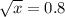 \sqrt{x} = 0.8