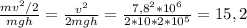 \frac{mv^{2}/2 }{mgh} =\frac{v^{2} }{2mgh} =\frac{7,8^{2}*10^{6} }{2*10*2*10^{5} } =15,2