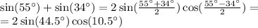 \sin(55^{\circ} ) + \sin(34^{\circ}) = 2 \sin( \frac{55^{\circ} + 34^{\circ}}{2} ) \cos( \frac{55^{\circ} - 34^{\circ}}{2} ) = \\ = 2 \sin(44.5^{\circ}) \cos(10.5^{\circ})