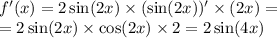 f'(x) = 2 \sin(2x) \times ( \sin(2x) )' \times (2x) = \\ = 2 \sin(2x) \times \cos(2x) \times 2 = 2 \sin(4x)