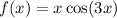 f(x) = x \cos(3x)