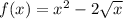 f(x) = {x}^{2} - 2 \sqrt{x}