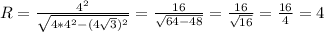 R = \frac{4^2}{\sqrt{4*4^2-(4\sqrt{3})^2 } } = \frac{16}{\sqrt{64-48} } = \frac{16}{\sqrt{16} } = \frac{16}{4} = 4
