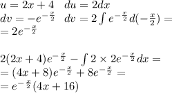u = 2x + 4 \: \: \: \: du = 2dx \\ dv = - {e}^{ - \frac{x}{2} } \: \: \: dv = 2 \int\limits {e}^{ - \frac{x}{2} } d( - \frac{x}{2} ) = \\ = 2 {e}^{ - \frac{x}{2} } \\ \\ 2(2x + 4) {e}^{ - \frac{x}{2} } - \int\limits2 \times 2 {e}^{ - \frac{x}{2} } dx = \\ = (4x + 8) {e}^{ - \frac{x}{2} } + 8 {e}^{ - \frac{x}{2} } = \\ = {e}^{ - \frac{x}{2} } (4x + 16)
