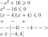 - {x}^{2} + 16 \geqslant 0 \\ {x}^{2} - 16 \leqslant 0 \\ (x - 4)(x + 4) \leqslant 0 \\ + \: \: \: \: \: - \: \: \: \: \: + \\ - - ( - 4)- -4 - - \\ x\in[ - 4;4]