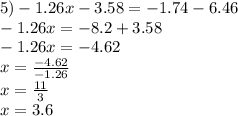 5) - 1.26x - 3.58 = - 1.74 - 6.46 \\ - 1.26x = - 8.2 + 3.58 \\ - 1.26x = - 4.62 \\ x = \frac{ - 4.62}{ - 1.26} \\ x = \frac{11}{3} \\ x = 3.6