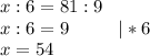 x:6=81:9\\x:6=9 \ \ \ \ \ \ \ \ |*6\\x=54