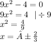 9x {}^{2} - 4 = 0 \\ 9x {}^{2} = 4 \: \: \: | \div 9 \\ x {}^{2} = \frac{4}{9} \\ x = ± \frac{2}{3}