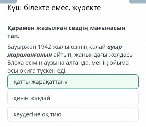 Қарамен жазылған сөздің мағынасын тап. Бауыржан 1942 жылы өзінің қалай ауыр жараланғанын айтып, жаны