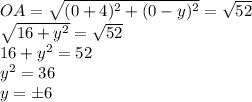OA= \sqrt{(0 + 4) {}^{2} + (0 - y) {}^{2} } = \sqrt{52} \\ \sqrt{16 + {y}^{2} } = \sqrt{52} \\ 16 + {y}^{2} = 52 \\ {y}^{2} = 36 \\ y = \pm6
