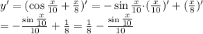 y' = (\cos\tfrac{x}{10}+\tfrac{x}{8} )' = - \sin \tfrac{x}{10} {\cdot} ( \tfrac{x}{10})' + ( \tfrac{x}{8})' \\ = - \frac{\sin \tfrac{x}{10}}{10} + \frac{1}{8} = \frac{1}{8} - \frac{\sin \tfrac{x}{10}}{10}