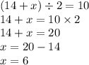 (14 + x) \div 2 = 10 \\ 14 + x = 10 \times 2 \\ 14 + x = 20 \\ x = 20 - 14 \\ x = 6