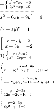 +\left \{ {{x^{2}+7xy=-6 } \atop {9y^{2}-xy=10 }} \right. \\-------\\x^{2}+6xy+9y^{2}=4\\\\(x+3y)^{2} =4\\\\\left[\begin{array}{ccc}x+3y=2\\x+3y=-2\end{array}\right\\\\1)\left \{ {{x+3y=2} \atop {x^{2} +7xy=-6}} \right.\\\\\left \{ {{x=2-3y} \atop {(2-3y)^{2}+7y\cdot(2-3y)+6=0 }} \right. \\\\\left \{ {{x=2-3y} \atop {4-12y+9y^{2}+14y-21y^{2}+6=0}} \right. \\\\\left \{ {{x=2-3y} \atop {12y^{2}-2y-10=0 }} \right. \\\\\left \{ {{x=2-3y} \atop {6y^{2}-y-5=0 }} \right.