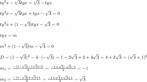 tg^{2}x-\sqrt{3}tgx=\sqrt{3}-tgx\\\\tg^{2}x-\sqrt{3}tgx+tgx-\sqrt{3}=0\\\\tg^{2}x +(1-\sqrt{3} )tgx-\sqrt{3} =0\\\\tgx=m\\\\m^{2}+(1-\sqrt{3} )m-\sqrt{3} =0\\\\D=(1-\sqrt{3})^{2}-4\cdot(-\sqrt{3})=1-2\sqrt{3} +3+4\sqrt{3}=4+2\sqrt{3} =(\sqrt{3}+1)^{2}\\\\m_{1}=\frac{-(1-\sqrt{3})-(\sqrt{3}+1) }{2}=\frac{-1+\sqrt{3}-\sqrt{3}-1}{2}=-1\\\\m_{2} =\frac{-(1-\sqrt{3})+\sqrt{3}+1}{2}=\frac{-1+\sqrt{3} +\sqrt{3}+1 }{2} =\sqrt{3}