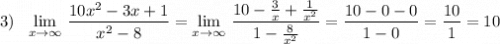 3)\ \ \lim\limits\m_{x \to \infty}\, \dfrac{10x^2-3x+1}{x^2-8}=\lim\limits\m_{x \to \infty}\, \dfrac{10-\frac{3}{x}+\frac{1}{x^2}}{1-\frac{8}{x^2}}=\dfrac{10-0-0}{1-0}=\dfrac{10}{1}=10