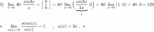 5)\ \ \lim\limits _{x \to 0}\, 40\cdot \dfrac{sin3x}{x}=\Big[\ \dfrac{0}{0}\ \Big]=40\cdot \lim\limits _{x \to 0}\Big(\underbrace{\dfrac{sin3x}{3x}}_{1}\cdot 3\Big)=40\cdot \lim\limits _{x \to 0}\ (1\cdot 3)=40\cdot 3=120\\\\\\\star\ \ \ \lim\limits _{\alpha (x) \to 0}\dfrac{sin\alpha (x)}{\alpha (x)}=1\ \ \ \ \ ,\ \ \alpha (x)=3x\ .\ \ \star