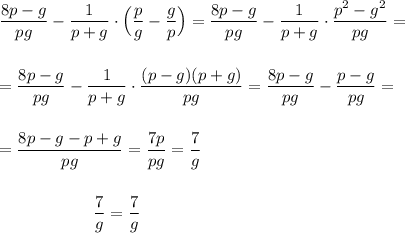 \dfrac{8p-g}{pg}-\dfrac{1}{p+g}\cdot \Big(\dfrac{p}{g}-\dfrac{g}{p}\Big)=\dfrac{8p-g}{pg}-\dfrac{1}{p+g}\cdot \dfrac{p^2-g^2}{pg}=\\\\\\=\dfrac{8p-g}{pg}-\dfrac{1}{p+g}\cdot \dfrac{(p-g)(p+g)}{pg}=\dfrac{8p-g}{pg}-\dfrac{p-g}{pg}=\\\\\\=\dfrac{8p-g-p+g}{pg}=\dfrac{7p}{pg}=\dfrac{7}{g}\\\\\\{}\ \ \ \ \ \ {}\qquad \ \ \ \ \ \dfrac{7}{g}=\dfrac{7}{g}