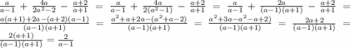 \frac{a}{a-1} +\frac{4a}{2a^{2}-2 } -\frac{a+2}{a+1} = \frac{a}{a-1} +\frac{4a}{2(a^{2}-1) } -\frac{a+2}{a+1} = \frac{a}{a-1} +\frac{2a}{(a-1)(a+1) } -\frac{a+2}{a+1} = \frac{a(a+1)+2a-(a+2)(a-1)}{(a-1)(a+1)} =\frac{a^{2}+a +2a-(a^{2}+a-2)}{(a-1)(a+1)} =\frac{a^{2}+3a-a^{2}-a+2)}{(a-1)(a+1)} =\frac{2a+2}{(a-1)(a+1)} =\frac{2(a+1)}{(a-1)(a+1)} = \frac{2}{a-1}