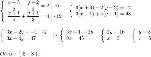 \left\{\begin{array}{l}\dfrac{x+3}{2}-\dfrac{y-2}{3}=2\ \Big|\cdot 6\\\dfrac{x-1}{4}+\dfrac{y+1}{3}=4\ \Big|\cdot 12\end{array}\right\ \ \left\{\begin{array}{l}3(x+3)-2(y-2)=12\\3(x-1)+4(y+1)=48\end{array}\right\\\\\\\left\{\begin{array}{l}3x-2y=-1\ |\cdot 2\\3x+4y=47\end{array}\right\ \oplus \ \left\{\begin{array}{l}3x+1=2y\\9x=45\end{array}\right\ \ \left\{\begin{array}{l}2y=16\\x=5\end{array}\right\ \ \left\{\begin{array}{l}y=8\\x=5\end{array}\right\\\\\\Otvet:\ (\ 5\ ;\ 8\ )\ .