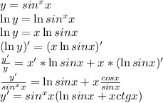 y=sin^xx\\\ln{y}=\ln{sin^xx}\\\ln{y}=x\ln{sinx}\\(\ln{y})'=(x\ln{sinx})'\\\frac{y'}{y} =x'*\ln{sinx}+x*(\ln{sinx})'\\\frac{y'}{sin^xx}=\ln{sinx}+x\frac{cosx}{sinx}\\y'=sin^xx(\ln{sinx}+xctgx)