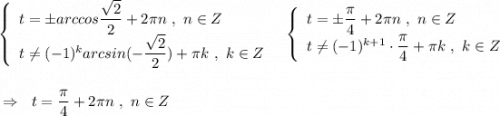 \left\{\begin{array}{l}t=\pm arccos\dfrac{\sqrt2}{2}+2\pi n\ ,\ n\in Z\\t\ne (-1)^{k}arcsin(-\dfrac{\sqrt2}{2})+\pi k\ ,\ k\in Z\end{array}\right\ \ \left\{\begin{array}{l}t=\pm \dfrac{\pi }{4}+2\pi n\ ,\ n\in Z\\t\ne (-1)^{k+1}\cdot \dfrac{\pi}{4}+\pi k\ ,\ k\in Z\end{array}\right\\\\\\{}\Rightarrow \ \ t=\dfrac{\pi}{4}+2\pi n\ ,\ n\in Z