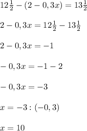 12\frac{1}{2}-(2-0,3x)=13\frac{1}{2}\\\\2-0,3x=12\frac{1}{2}-13\frac{1}{2}\\\\2-0,3x=-1\\\\-0,3x=-1-2\\\\-0,3x=-3\\\\x=-3:(-0,3)\\\\x=10