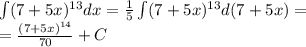 \int\limits(7 + 5x) {}^{13} dx = \frac{1}{5} \int\limits(7 + 5x) {}^{13} d(7 + 5x) = \\ = \frac{ {(7 + 5x)}^{14} }{70} + C