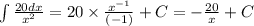 \int\limits \frac{20dx}{ {x}^{2} } = 20 \times \frac{ {x}^{ - 1} }{( - 1)} + C= - \frac{20}{x} + C \\