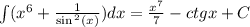 \int\limits( {x}^{6} + \frac{1}{ \sin {}^{2} (x) } )dx = \frac{ {x}^{7} }{7} - ctgx + C \\