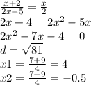 \frac{x + 2}{2x - 5} = \frac{x}{2} \\ 2x + 4 = 2 {x}^{2} - 5x \\ 2 {x}^{2} - 7x - 4 = 0 \\ d = \sqrt{81} \\ x1 = \frac{7 + 9}{4} = 4 \\ x2 = \frac{7 - 9}{4} = - 0.5