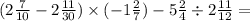 (2 \frac{7}{10} - 2 \frac{11}{30} ) \times ( - 1 \frac{2}{7} ) - 5 \frac{2}{4} \div 2 \frac{11}{12} = \\